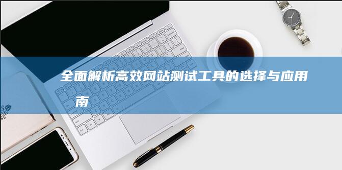 全面解析：高效网站测试工具的选择与应用指南